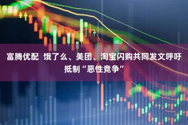富腾优配  饿了么、美团、淘宝闪购共同发文呼吁抵制“恶性竞争”