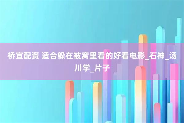 桥宜配资 适合躲在被窝里看的好看电影_石神_汤川学_片子