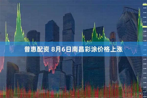 普惠配资 8月6日南昌彩涂价格上涨