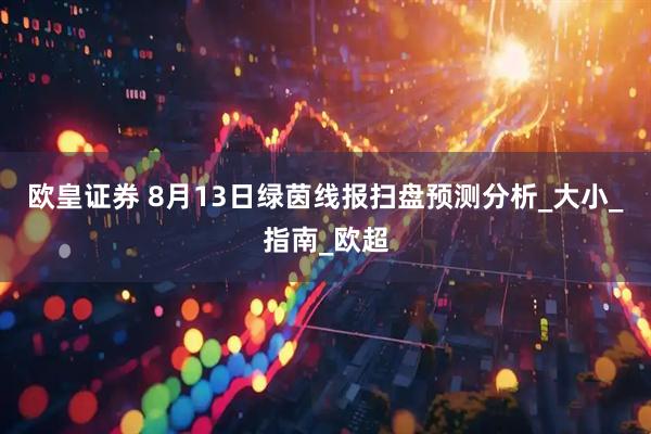 欧皇证券 8月13日绿茵线报扫盘预测分析_大小_指南_欧超
