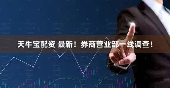 天牛宝配资 最新！券商营业部一线调查！