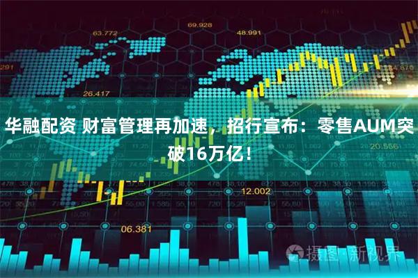 华融配资 财富管理再加速，招行宣布：零售AUM突破16万亿！