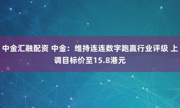 中金汇融配资 中金：维持连连数字跑赢行业评级 上调目标价至15.8港元