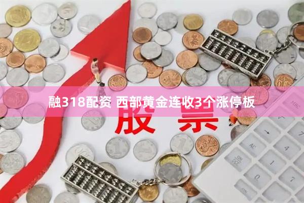 融318配资 西部黄金连收3个涨停板