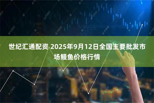 世纪汇通配资 2025年9月12日全国主要批发市场鳗鱼价格行情