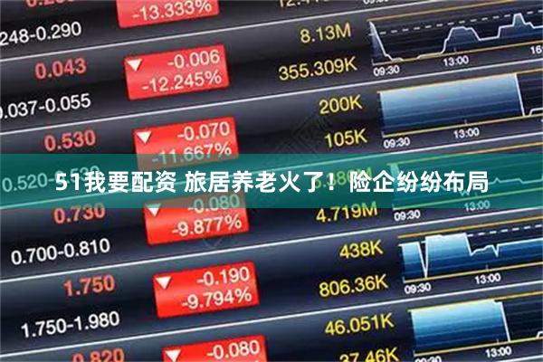 51我要配资 旅居养老火了！险企纷纷布局